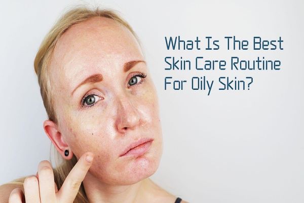 What Is the best skin care routine for oily skin