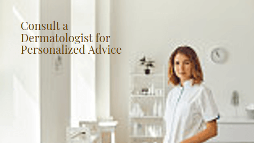 Consult a Dermatologist for Personalized Advice