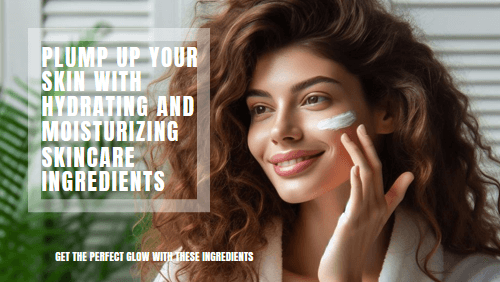 Hydrating And Moisturizing Skincare Ingredients To Plump Your Skin