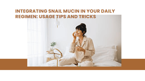 Integrating Snail Mucin in Your Daily Regimen: Usage Tips and Tricks