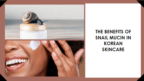 The benefits of snail mucin in Korean Skincare