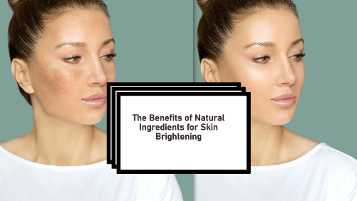 The Benefits of Natural Ingredients for Skin Brightening
