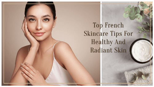 Top French Skincare Tips For Healthy And Radiant Skin